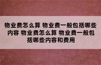 物业费怎么算 物业费一般包括哪些内容 物业费怎么算 物业费一般包括哪些内容和费用